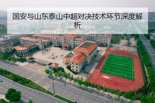 国安与山东泰山中超对决技术环节深度解析 - LEJING
