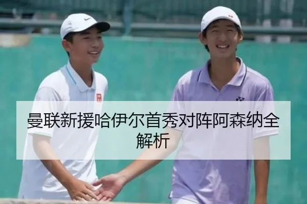 曼联新援哈伊尔首秀对阵阿森纳全解析 | LEJING